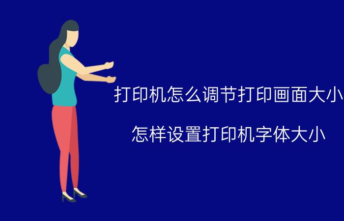 打印机怎么调节打印画面大小 怎样设置打印机字体大小？